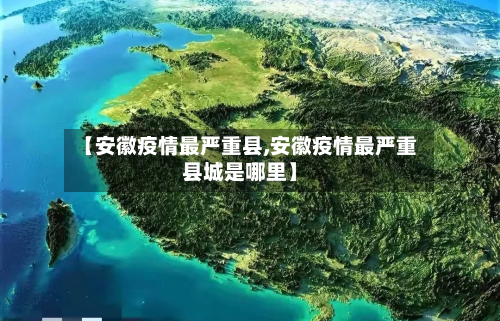【安徽疫情最严重县,安徽疫情最严重县城是哪里】-第2张图片