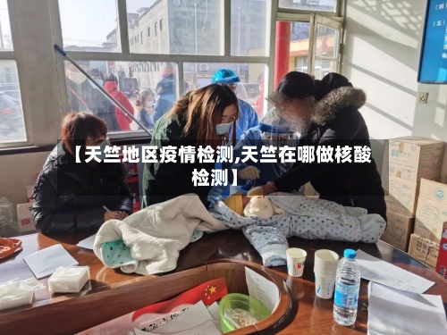【天竺地区疫情检测,天竺在哪做核酸检测】-第1张图片