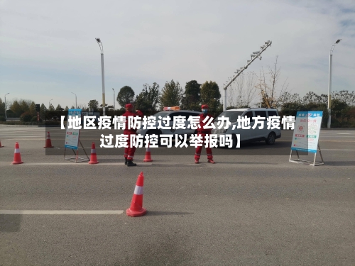 【地区疫情防控过度怎么办,地方疫情过度防控可以举报吗】-第2张图片