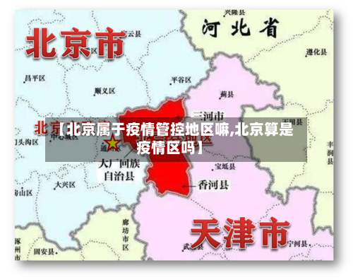 【北京属于疫情管控地区嘛,北京算是疫情区吗】-第2张图片