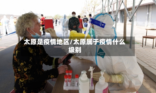 太原是疫情地区/太原属于疫情什么级别-第1张图片