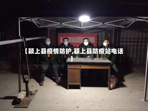 【颖上县疫情防护,颖上县防疫站电话】-第1张图片