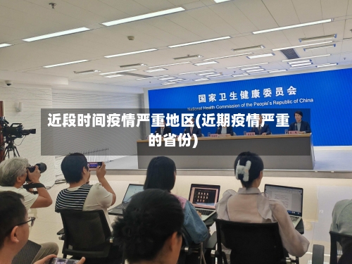 近段时间疫情严重地区(近期疫情严重的省份)-第3张图片