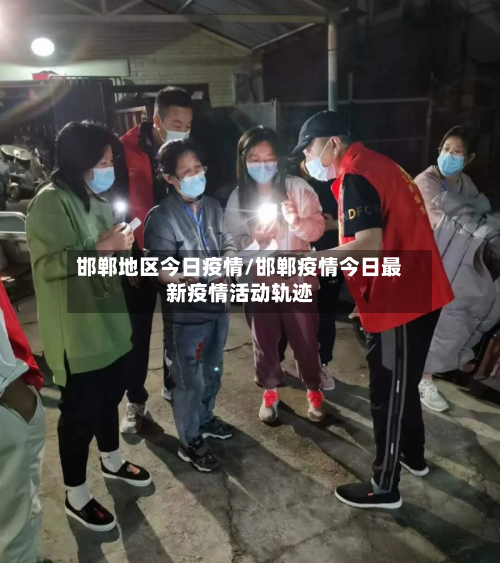 邯郸地区今日疫情/邯郸疫情今日最新疫情活动轨迹-第3张图片
