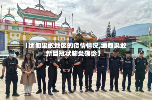 【缅甸果敢地区的疫情情况,缅甸果敢新型冠状肺炎确诊】-第3张图片