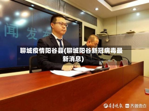 聊城疫情阳谷县(聊城阳谷新冠病毒最新消息)-第1张图片