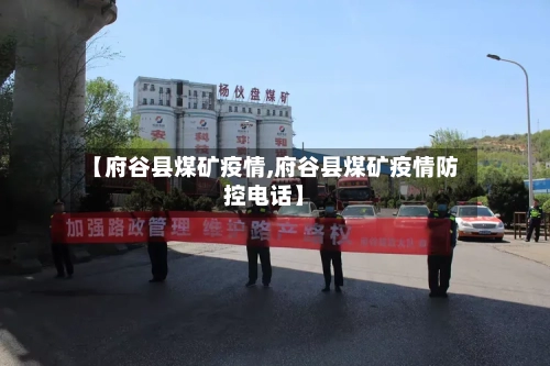 【府谷县煤矿疫情,府谷县煤矿疫情防控电话】-第1张图片
