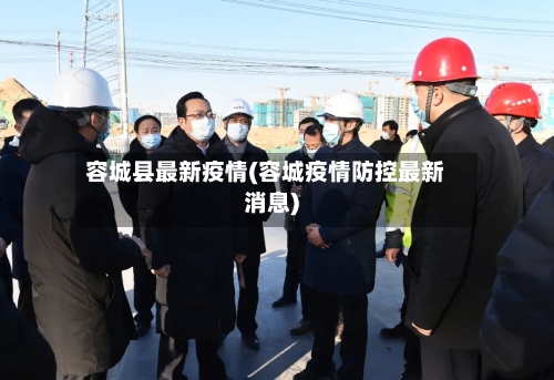 容城县最新疫情(容城疫情防控最新消息)-第2张图片