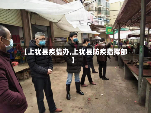 【上犹县疫情办,上犹县防疫指挥部】-第1张图片