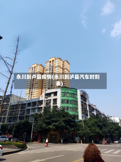 永川到卢县疫情(永川到泸县汽车时刻表)-第2张图片