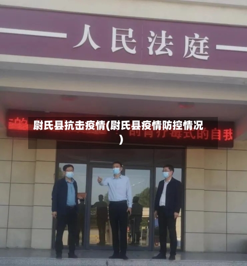 尉氏县抗击疫情(尉氏县疫情防控情况)-第2张图片