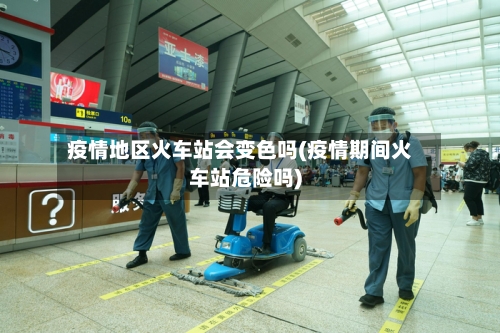疫情地区火车站会变色吗(疫情期间火车站危险吗)-第1张图片