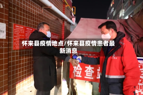 怀来县疫情地点/怀来县疫情患者最新消息-第1张图片