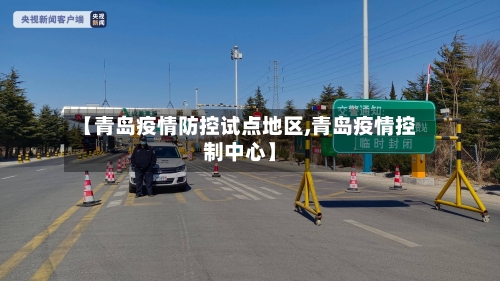 【青岛疫情防控试点地区,青岛疫情控制中心】-第1张图片