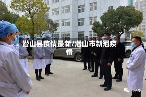 潜山县疫情最新/潜山市新冠疫情-第1张图片