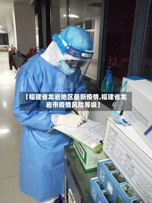 【福建省龙岩地区最新疫情,福建省龙岩市疫情风险等级】-第1张图片