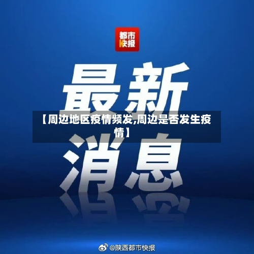 【周边地区疫情频发,周边是否发生疫情】-第1张图片