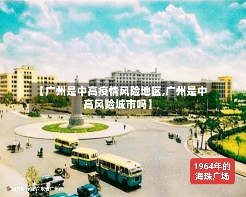 【广州是中高疫情风险地区,广州是中高风险城市吗】-第2张图片