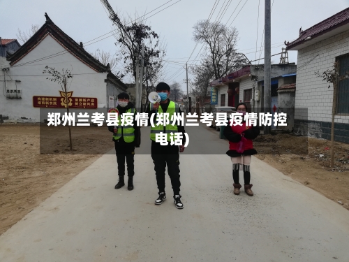 郑州兰考县疫情(郑州兰考县疫情防控电话)-第1张图片