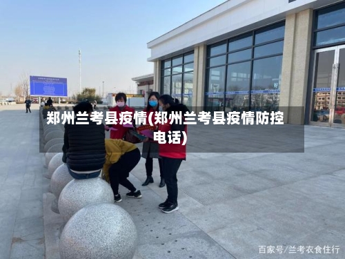 郑州兰考县疫情(郑州兰考县疫情防控电话)-第2张图片