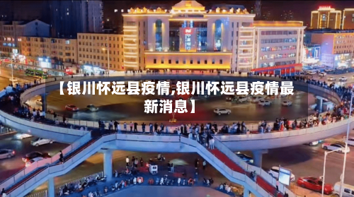 【银川怀远县疫情,银川怀远县疫情最新消息】-第1张图片