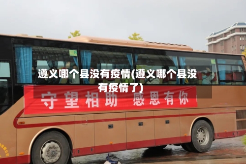 遵义哪个县没有疫情(遵义哪个县没有疫情了)-第1张图片