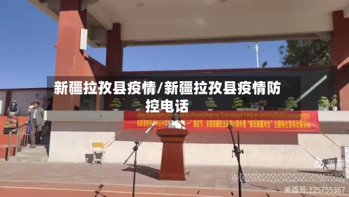 新疆拉孜县疫情/新疆拉孜县疫情防控电话-第3张图片