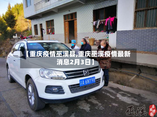 【重庆疫情巫溪县,重庆巫溪疫情最新消息2月3日】-第1张图片