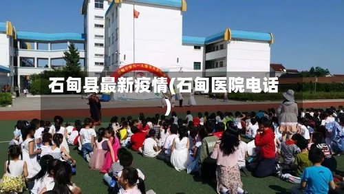 石甸县最新疫情(石甸医院电话)-第1张图片