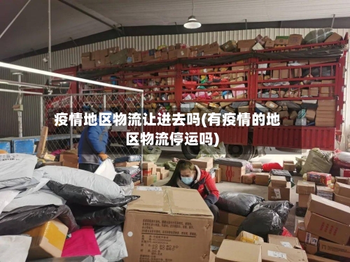 疫情地区物流让进去吗(有疫情的地区物流停运吗)-第1张图片
