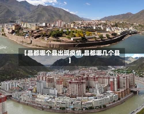 【昌都哪个县出现疫情,昌都哪几个县】-第2张图片