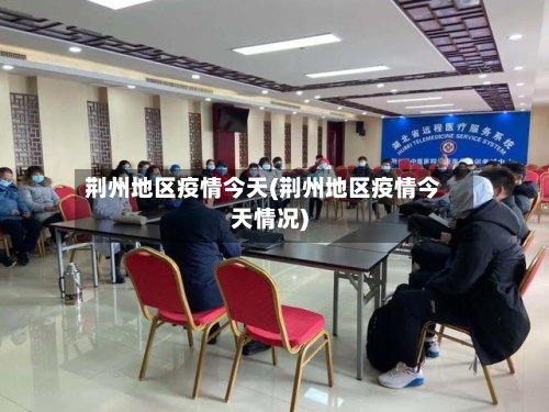 荆州地区疫情今天(荆州地区疫情今天情况)-第1张图片