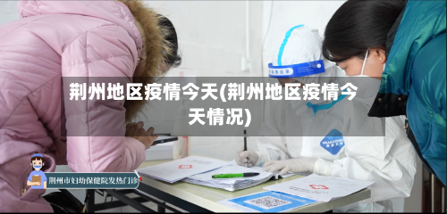 荆州地区疫情今天(荆州地区疫情今天情况)-第2张图片