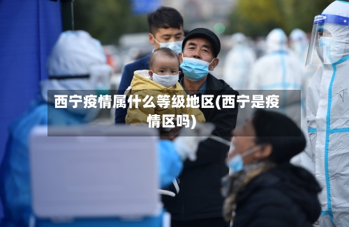 西宁疫情属什么等级地区(西宁是疫情区吗)-第1张图片
