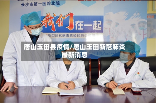 唐山玉田县疫情/唐山玉田新冠肺炎最新消息-第1张图片