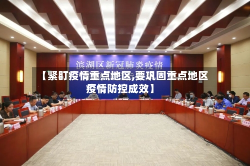 【紧盯疫情重点地区,要巩固重点地区疫情防控成效】-第1张图片