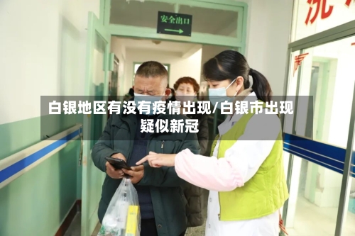 白银地区有没有疫情出现/白银市出现疑似新冠-第1张图片