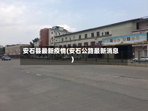安石县最新疫情(安石公路最新消息)-第1张图片
