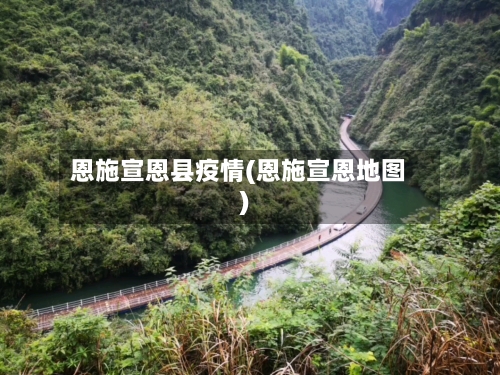 恩施宣恩县疫情(恩施宣恩地图)-第2张图片