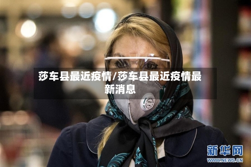 莎车县最近疫情/莎车县最近疫情最新消息-第2张图片