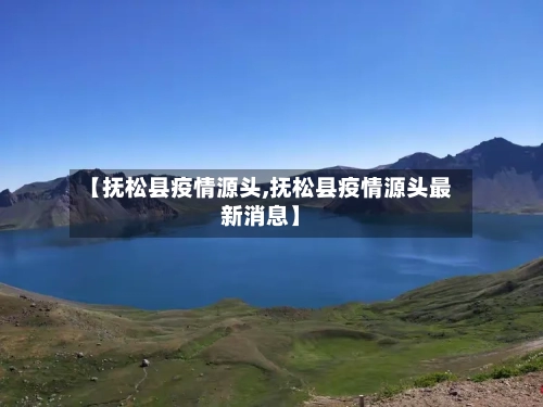 【抚松县疫情源头,抚松县疫情源头最新消息】-第2张图片