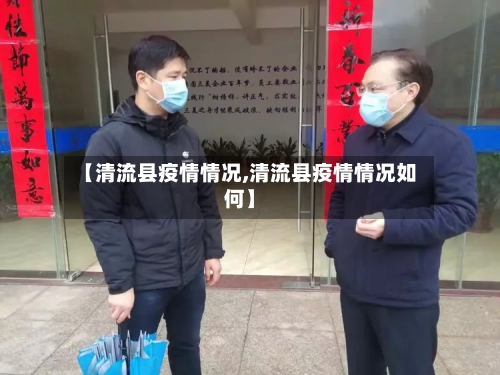 【清流县疫情情况,清流县疫情情况如何】-第2张图片
