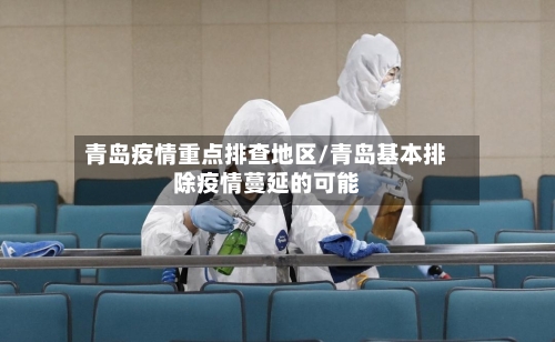 青岛疫情重点排查地区/青岛基本排除疫情蔓延的可能-第1张图片