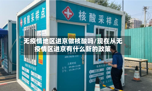 无疫情地区进京做核酸吗/现在从无疫情区进京有什么新的政策-第1张图片